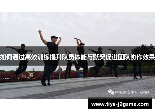 如何通过高效训练提升队员体能与默契促进团队协作效果