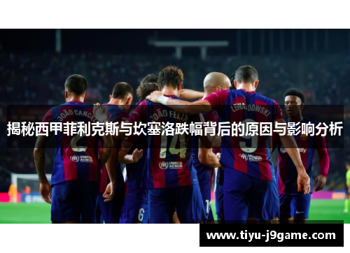 揭秘西甲菲利克斯与坎塞洛跌幅背后的原因与影响分析
