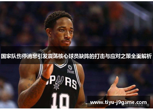 国家队伤停消息引发震荡核心球员缺阵的打击与应对之策全面解析